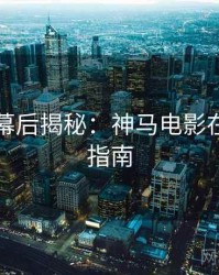 上半年幕后揭秘：神马电影在线观看指南