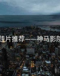 口碑佳片推荐——神马影院官网