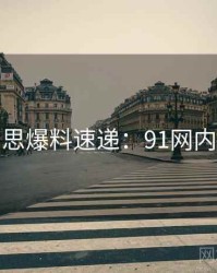 行业反思爆料速递：91网内幕浮现