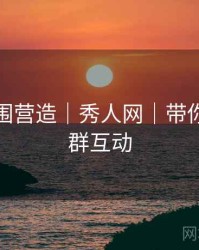 艺术氛围营造｜秀人网｜带你玩转社群互动