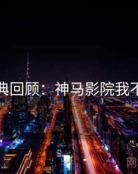 经典回顾：神马影院我不卡