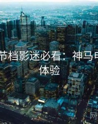 2025春节档影迷必看：神马电影实测体验