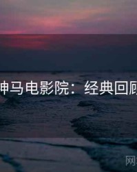 神马电影院：经典回顾