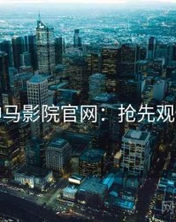 神马影院官网：抢先观看