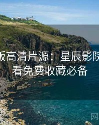 AI字幕版高清片源：星辰影院在线观看免费收藏必备