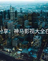 观后感分享：神马影视大全在线观看