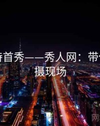 新人模特首秀——秀人网：带你深入拍摄现场