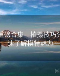 秀人网重磅合集｜拍摄技巧分享＋快速了解模特魅力