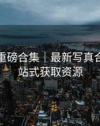 秀人网重磅合集｜最新写真合辑＋一站式获取资源
