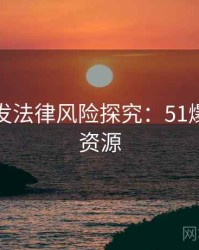 深夜突发法律风险探究：51爆料高清资源