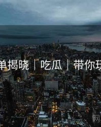 热门榜单揭晓｜吃瓜｜带你玩转瓜圈
