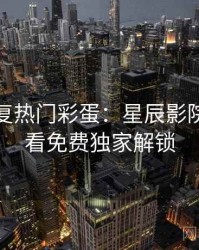 高清修复热门彩蛋：星辰影院在线观看免费独家解锁