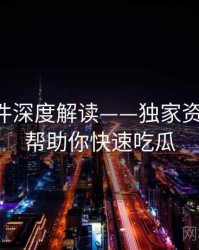 91大事件深度解读——独家资料汇编·帮助你快速吃瓜