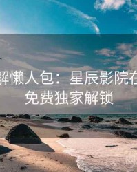 剧情拆解懒人包：星辰影院在线观看免费独家解锁