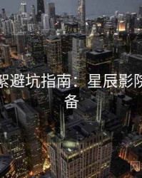 片场花絮避坑指南：星辰影院收藏必备