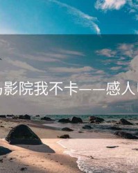 神马影院我不卡——感人电影