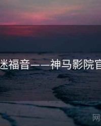 影迷福音——神马影院官网