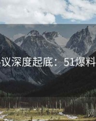 外媒热议深度起底：51爆料必收藏