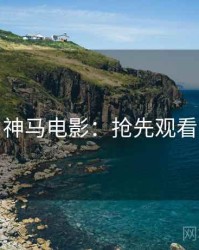 神马电影：抢先观看