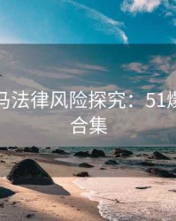 行业黑马法律风险探究：51爆料精彩合集