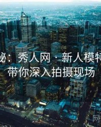 独家揭秘：秀人网 · 新人模特首秀 · 带你深入拍摄现场