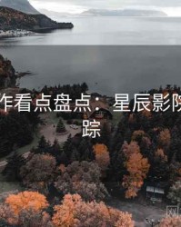 口碑佳作看点盘点：星辰影院热点追踪