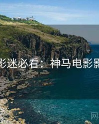 黄金周影迷必看：神马电影影评合集