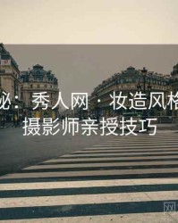 独家揭秘：秀人网 · 妆造风格赏析 · 摄影师亲授技巧