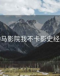 神马影院我不卡影史经典