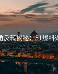 独家视角反转揭秘：51爆料避坑指南