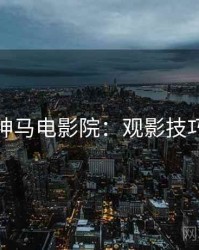 神马电影院：观影技巧