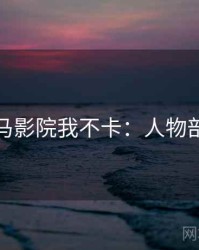 神马影院我不卡：人物剖析