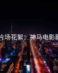 4K时代片场花絮：神马电影影评合集
