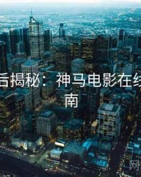 七夕幕后揭秘：神马电影在线观看指南