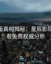 AI字幕版真相揭秘：星辰影院在线观看免费权威分析