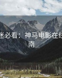 周末影迷必看：神马电影在线观看指南