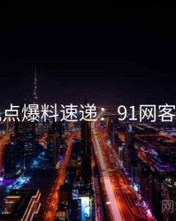网友观点爆料速递：91网客观复盘