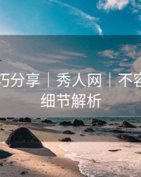 拍摄技巧分享｜秀人网｜不容错过的细节解析