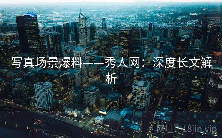 写真场景爆料——秀人网：深度长文解析