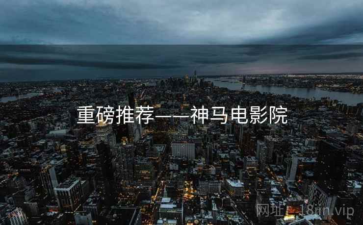 重磅推荐——神马电影院