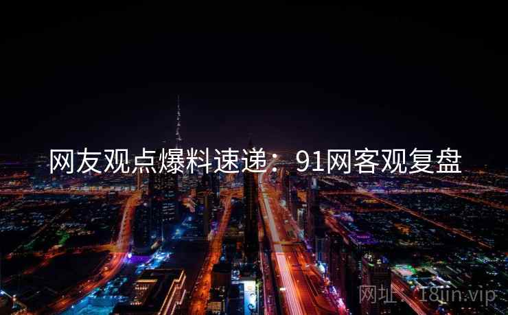 网友观点爆料速递：91网客观复盘