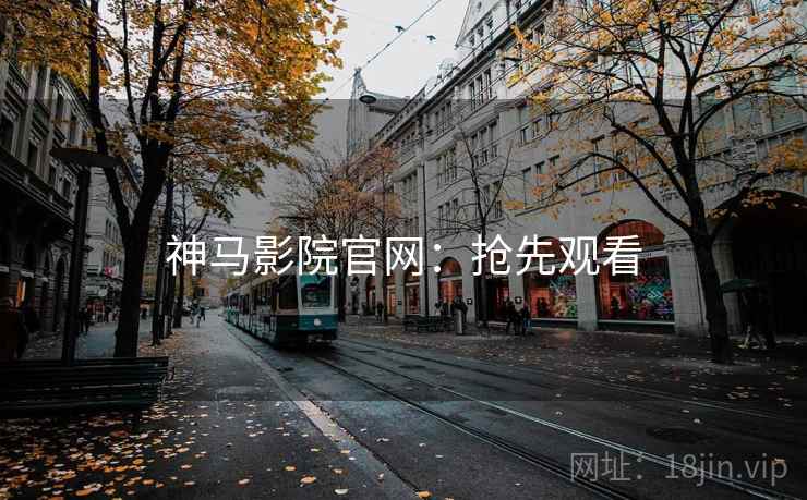神马影院官网：抢先观看