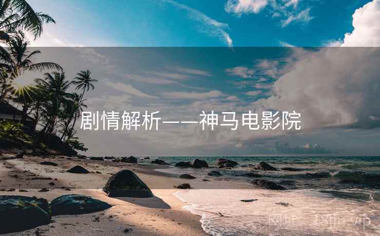 剧情解析——神马电影院