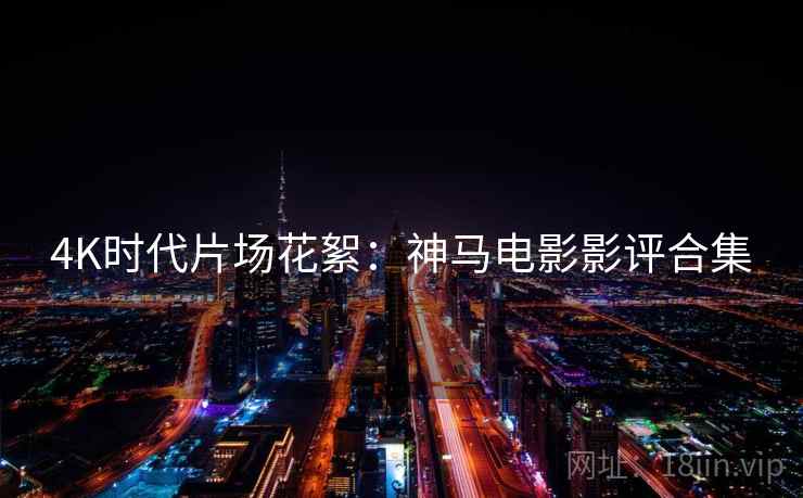 4K时代片场花絮：神马电影影评合集
