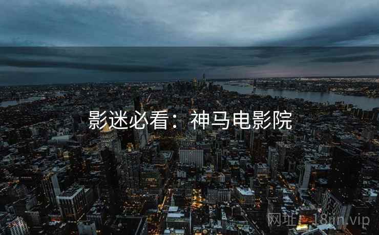 影迷必看：神马电影院