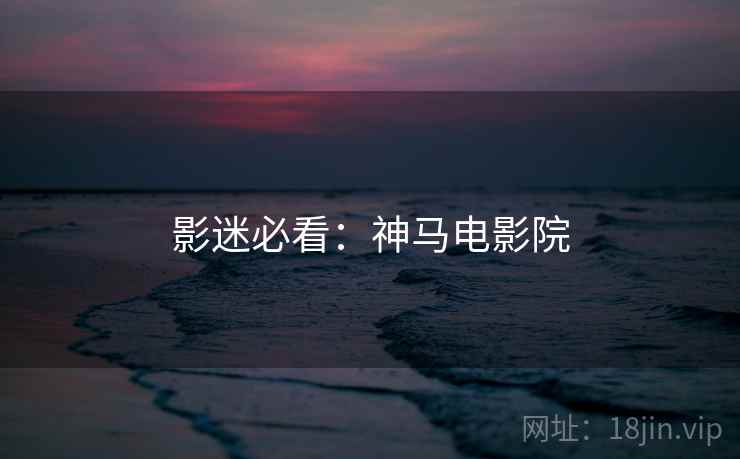 影迷必看：神马电影院