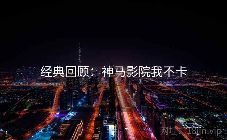 经典回顾：神马影院我不卡