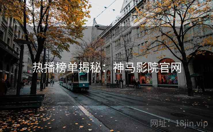 热播榜单揭秘：神马影院官网