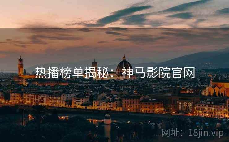 热播榜单揭秘：神马影院官网