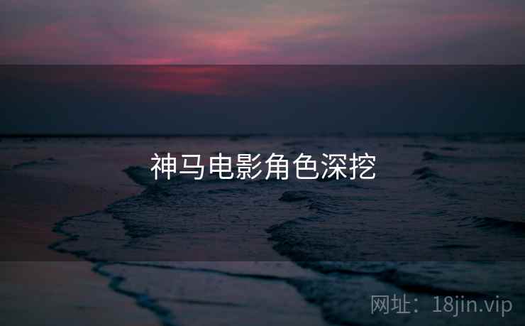 神马电影角色深挖
